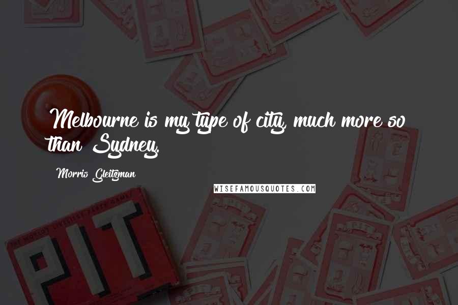 Morris Gleitzman Quotes: Melbourne is my type of city, much more so than Sydney.