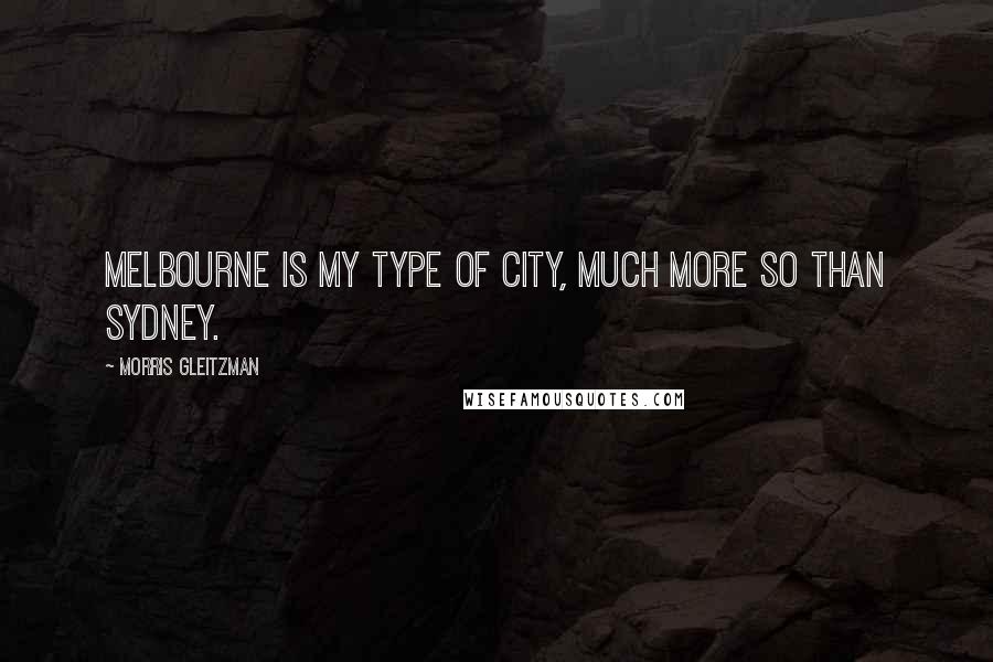 Morris Gleitzman Quotes: Melbourne is my type of city, much more so than Sydney.