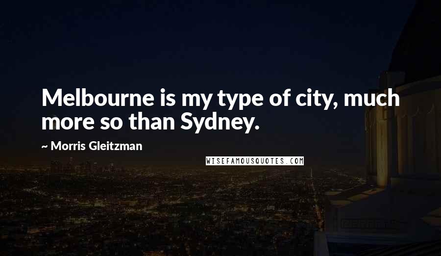 Morris Gleitzman Quotes: Melbourne is my type of city, much more so than Sydney.