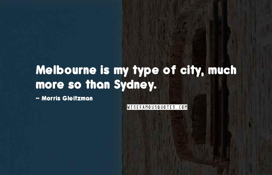 Morris Gleitzman Quotes: Melbourne is my type of city, much more so than Sydney.