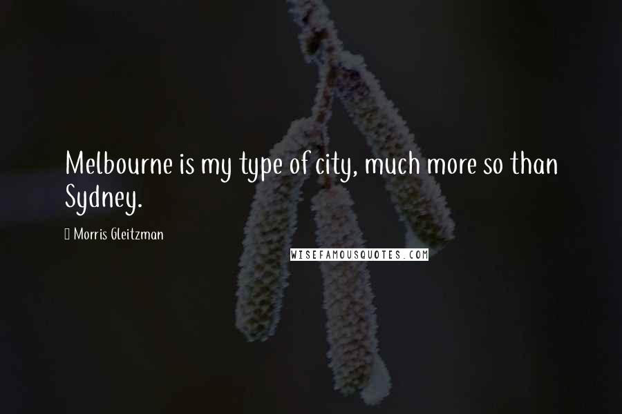 Morris Gleitzman Quotes: Melbourne is my type of city, much more so than Sydney.