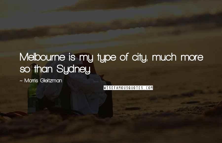 Morris Gleitzman Quotes: Melbourne is my type of city, much more so than Sydney.