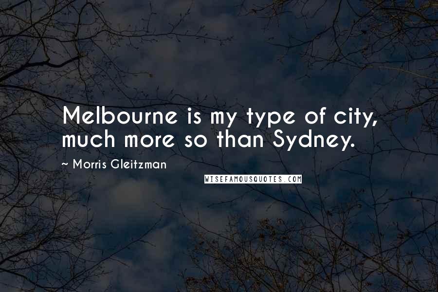 Morris Gleitzman Quotes: Melbourne is my type of city, much more so than Sydney.