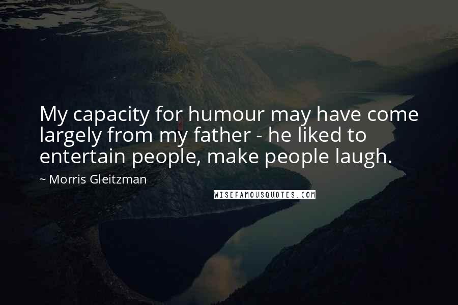 Morris Gleitzman Quotes: My capacity for humour may have come largely from my father - he liked to entertain people, make people laugh.