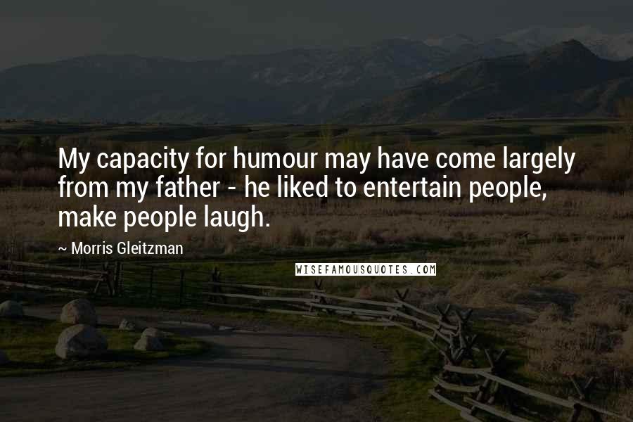 Morris Gleitzman Quotes: My capacity for humour may have come largely from my father - he liked to entertain people, make people laugh.