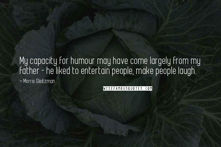 Morris Gleitzman Quotes: My capacity for humour may have come largely from my father - he liked to entertain people, make people laugh.