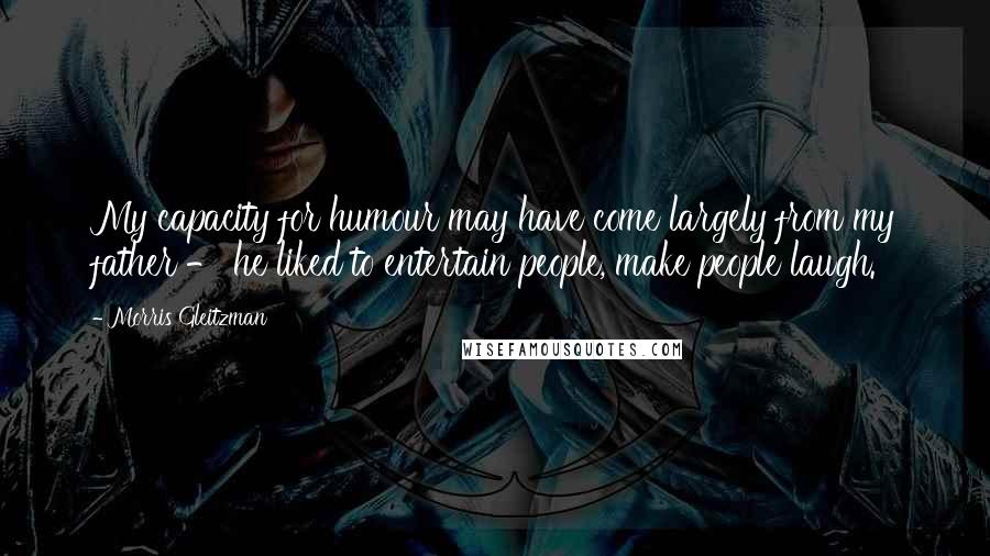 Morris Gleitzman Quotes: My capacity for humour may have come largely from my father - he liked to entertain people, make people laugh.
