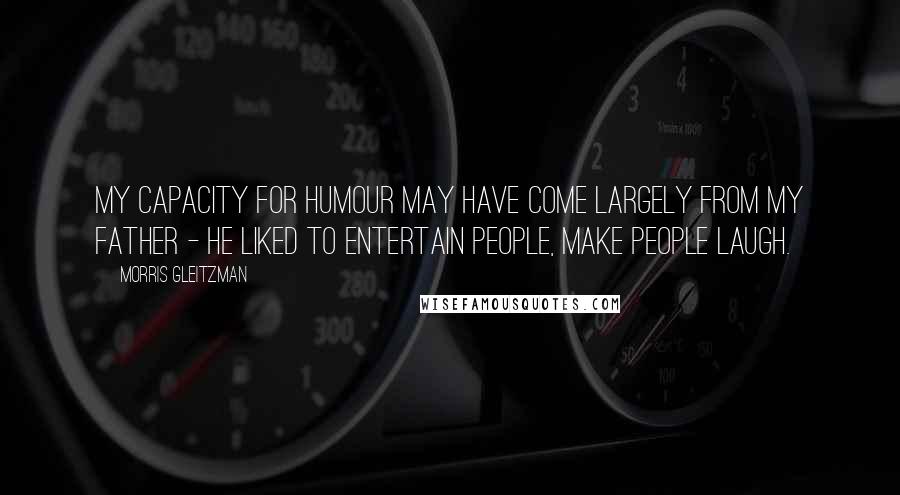 Morris Gleitzman Quotes: My capacity for humour may have come largely from my father - he liked to entertain people, make people laugh.