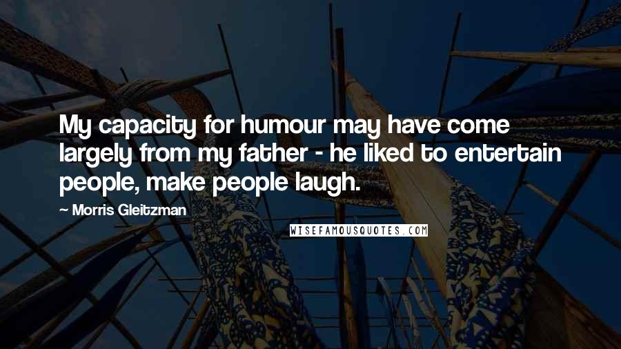 Morris Gleitzman Quotes: My capacity for humour may have come largely from my father - he liked to entertain people, make people laugh.