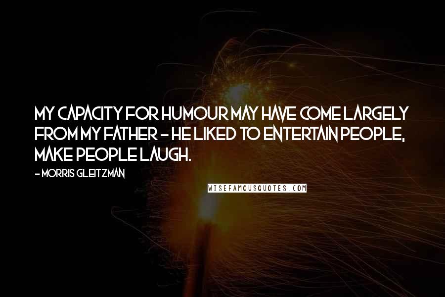 Morris Gleitzman Quotes: My capacity for humour may have come largely from my father - he liked to entertain people, make people laugh.