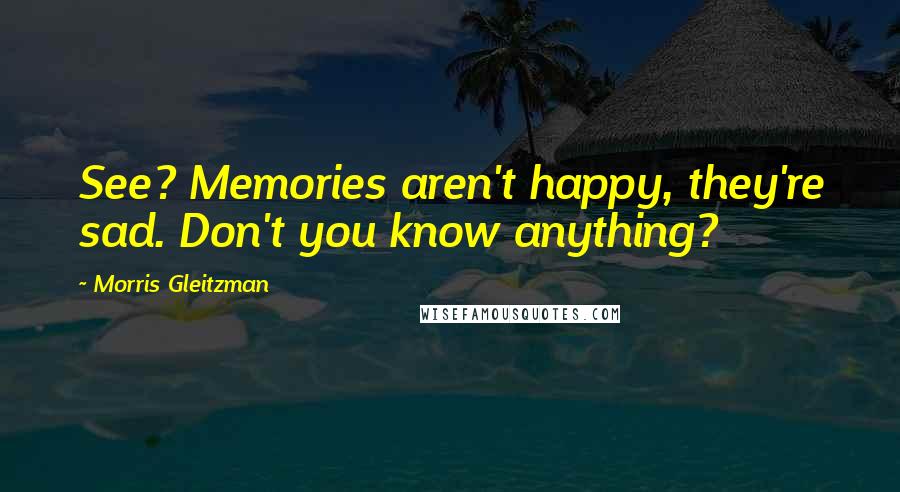 Morris Gleitzman Quotes: See? Memories aren't happy, they're sad. Don't you know anything?