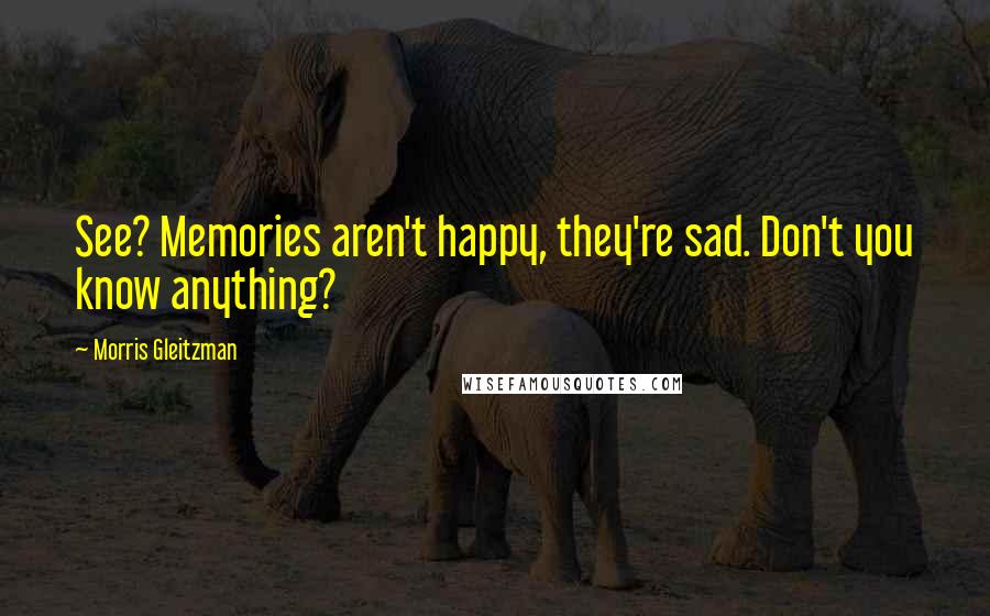 Morris Gleitzman Quotes: See? Memories aren't happy, they're sad. Don't you know anything?