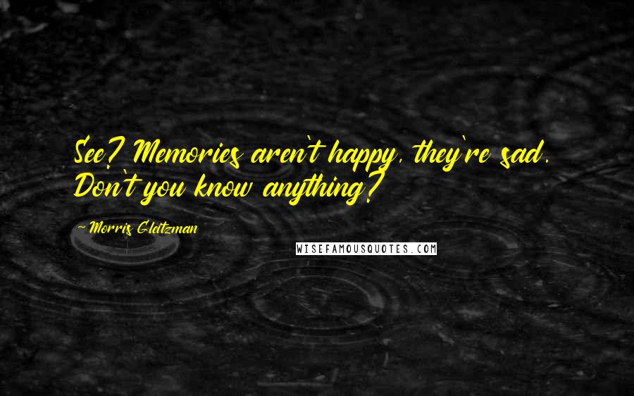 Morris Gleitzman Quotes: See? Memories aren't happy, they're sad. Don't you know anything?