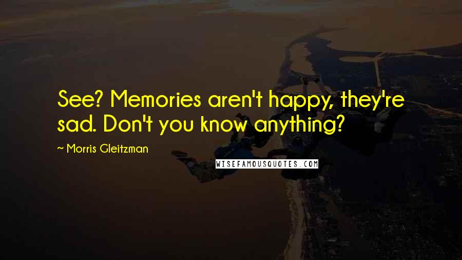 Morris Gleitzman Quotes: See? Memories aren't happy, they're sad. Don't you know anything?