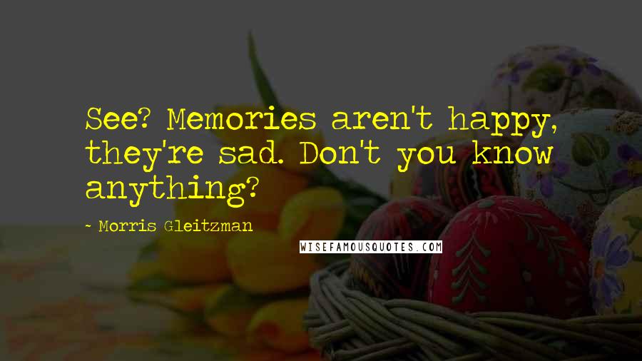 Morris Gleitzman Quotes: See? Memories aren't happy, they're sad. Don't you know anything?