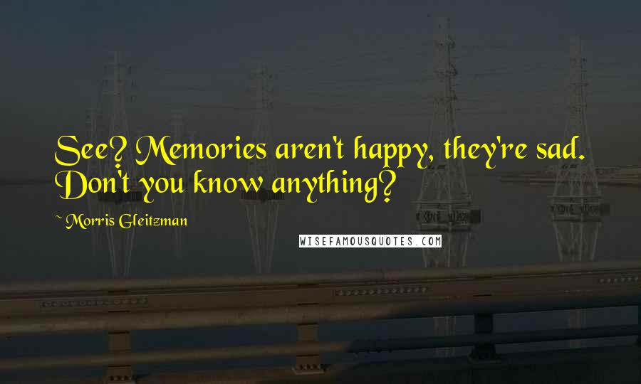 Morris Gleitzman Quotes: See? Memories aren't happy, they're sad. Don't you know anything?