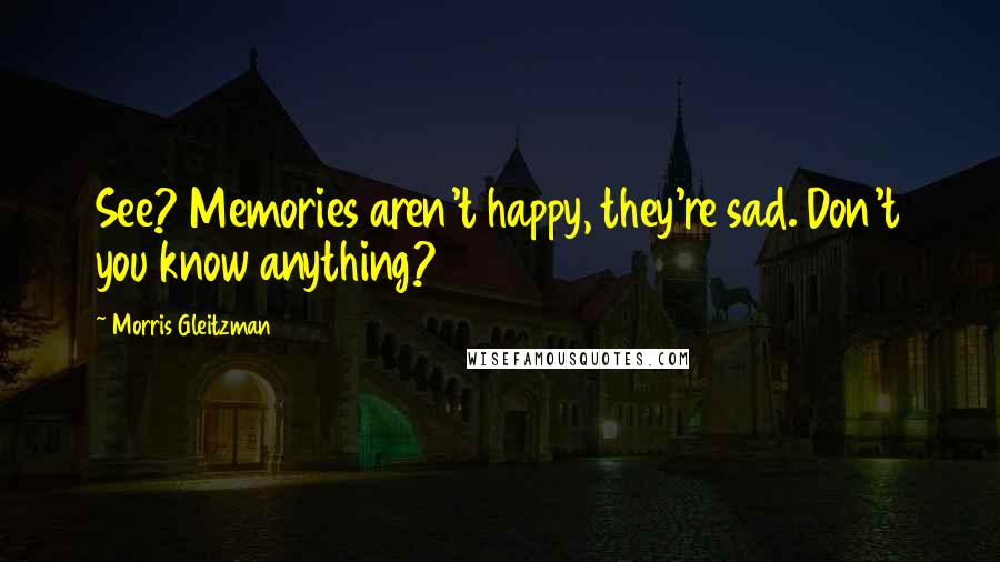 Morris Gleitzman Quotes: See? Memories aren't happy, they're sad. Don't you know anything?