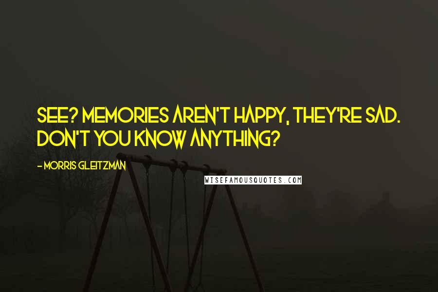 Morris Gleitzman Quotes: See? Memories aren't happy, they're sad. Don't you know anything?