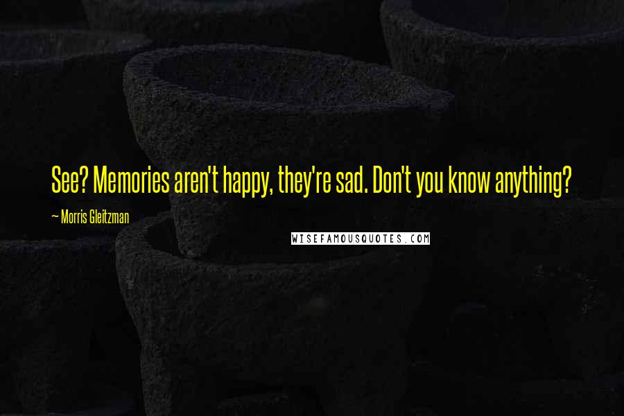 Morris Gleitzman Quotes: See? Memories aren't happy, they're sad. Don't you know anything?