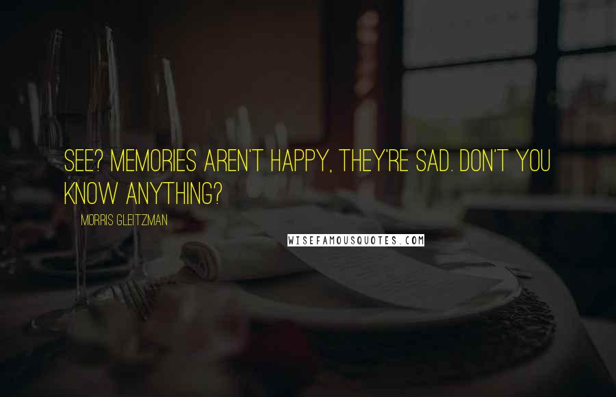 Morris Gleitzman Quotes: See? Memories aren't happy, they're sad. Don't you know anything?
