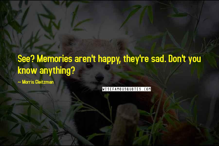 Morris Gleitzman Quotes: See? Memories aren't happy, they're sad. Don't you know anything?