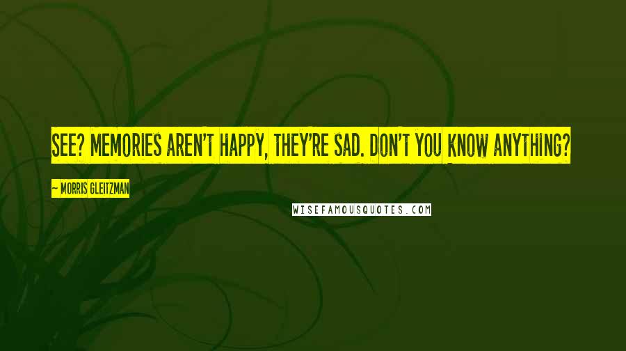 Morris Gleitzman Quotes: See? Memories aren't happy, they're sad. Don't you know anything?