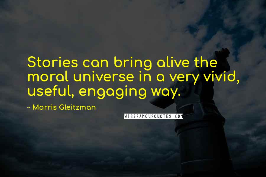 Morris Gleitzman Quotes: Stories can bring alive the moral universe in a very vivid, useful, engaging way.