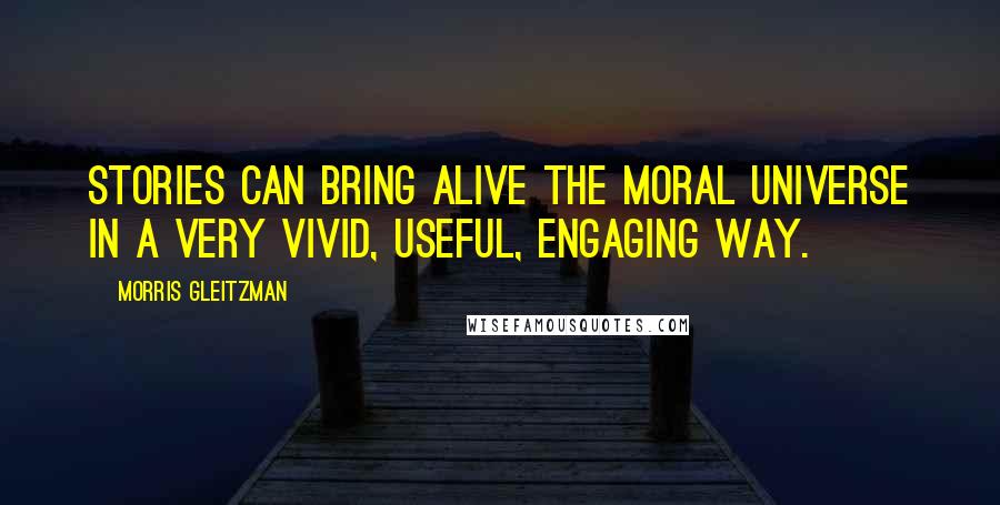 Morris Gleitzman Quotes: Stories can bring alive the moral universe in a very vivid, useful, engaging way.