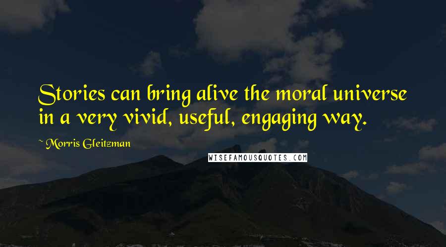 Morris Gleitzman Quotes: Stories can bring alive the moral universe in a very vivid, useful, engaging way.