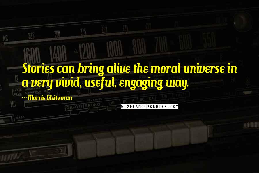 Morris Gleitzman Quotes: Stories can bring alive the moral universe in a very vivid, useful, engaging way.