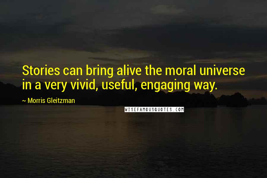 Morris Gleitzman Quotes: Stories can bring alive the moral universe in a very vivid, useful, engaging way.