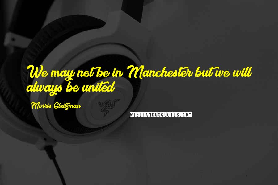 Morris Gleitzman Quotes: We may not be in Manchester but we will always be united
