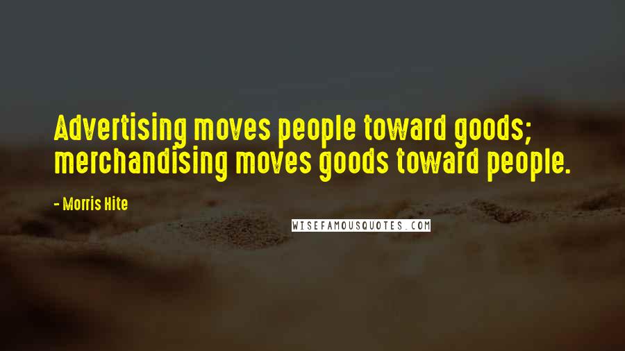 Morris Hite Quotes: Advertising moves people toward goods; merchandising moves goods toward people.