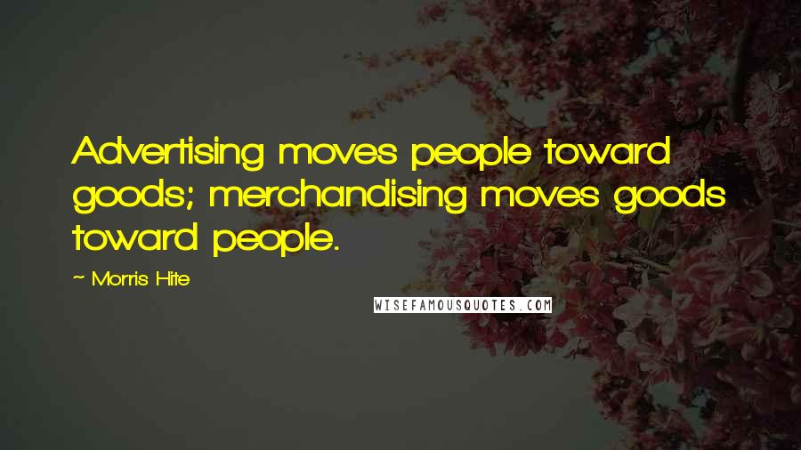 Morris Hite Quotes: Advertising moves people toward goods; merchandising moves goods toward people.