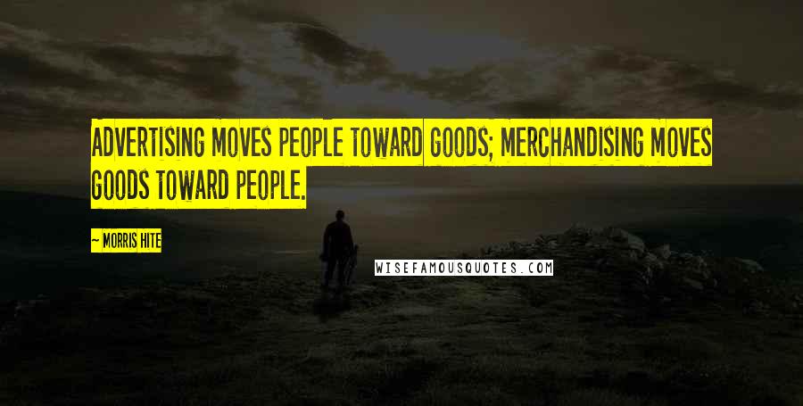 Morris Hite Quotes: Advertising moves people toward goods; merchandising moves goods toward people.