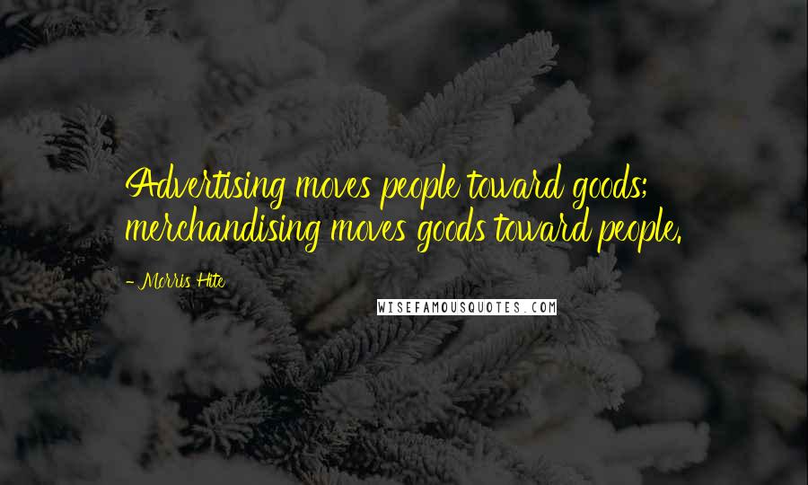 Morris Hite Quotes: Advertising moves people toward goods; merchandising moves goods toward people.