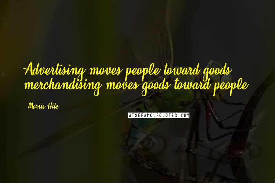 Morris Hite Quotes: Advertising moves people toward goods; merchandising moves goods toward people.