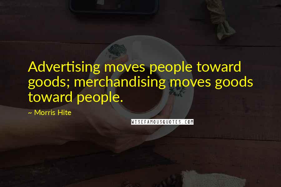 Morris Hite Quotes: Advertising moves people toward goods; merchandising moves goods toward people.