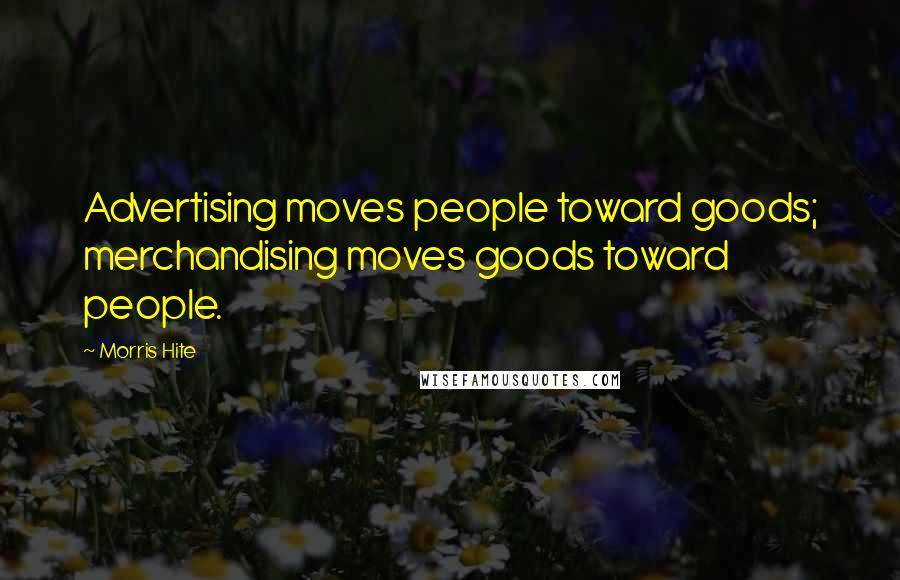 Morris Hite Quotes: Advertising moves people toward goods; merchandising moves goods toward people.