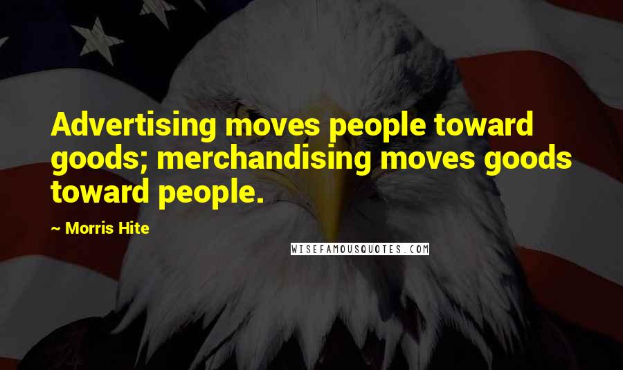 Morris Hite Quotes: Advertising moves people toward goods; merchandising moves goods toward people.