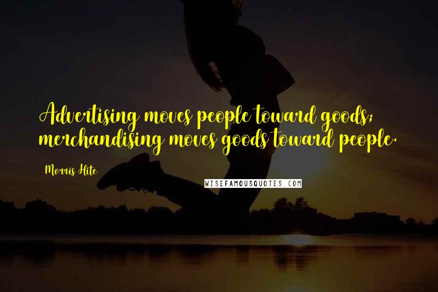 Morris Hite Quotes: Advertising moves people toward goods; merchandising moves goods toward people.