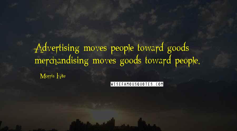 Morris Hite Quotes: Advertising moves people toward goods; merchandising moves goods toward people.