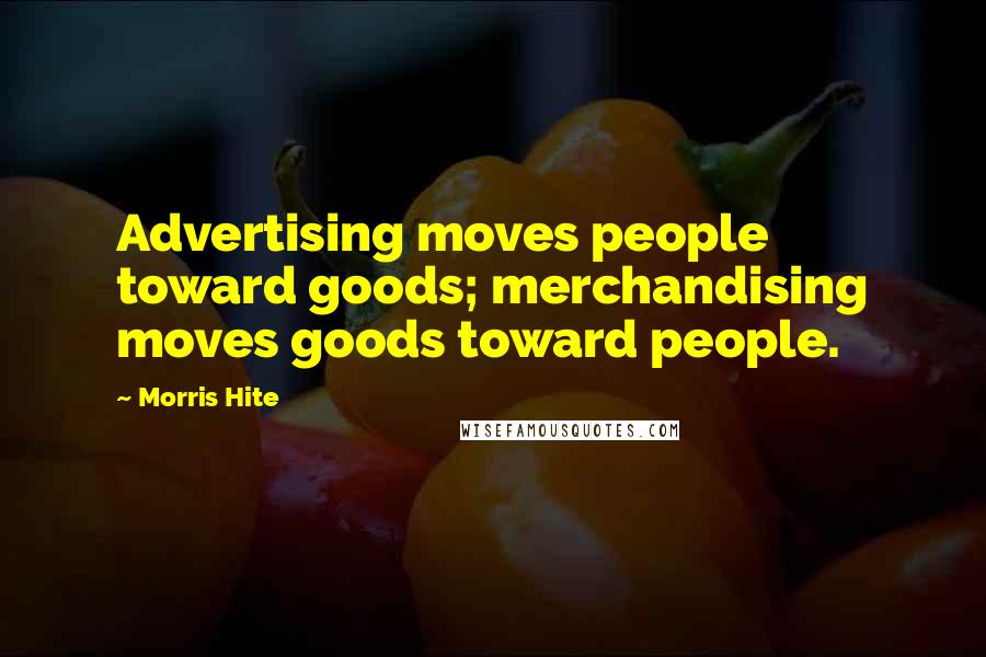 Morris Hite Quotes: Advertising moves people toward goods; merchandising moves goods toward people.