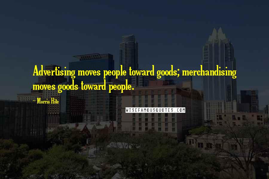 Morris Hite Quotes: Advertising moves people toward goods; merchandising moves goods toward people.