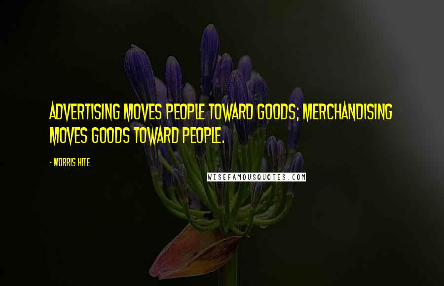 Morris Hite Quotes: Advertising moves people toward goods; merchandising moves goods toward people.