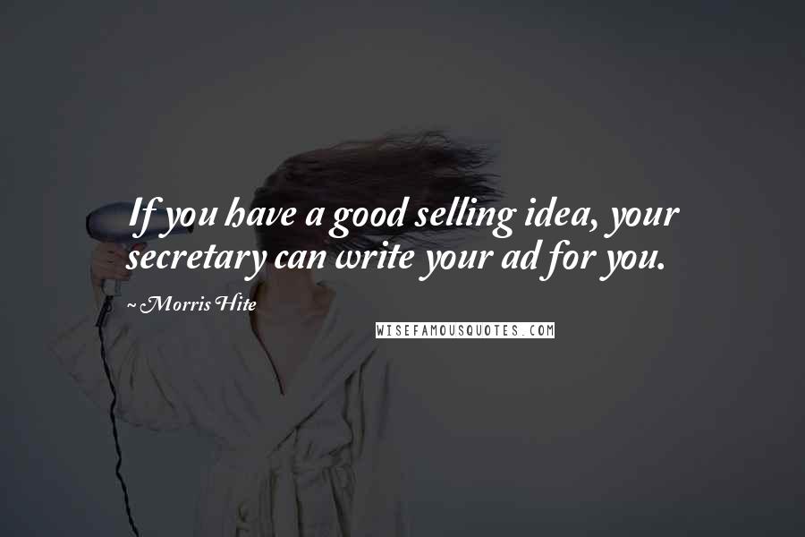 Morris Hite Quotes: If you have a good selling idea, your secretary can write your ad for you.