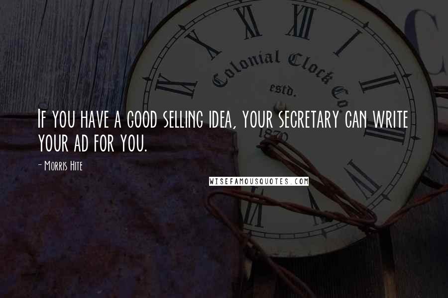 Morris Hite Quotes: If you have a good selling idea, your secretary can write your ad for you.