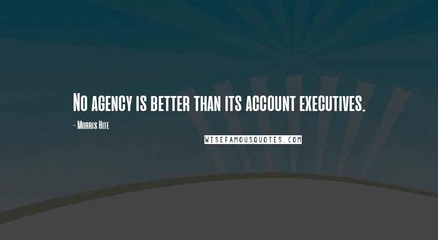 Morris Hite Quotes: No agency is better than its account executives.