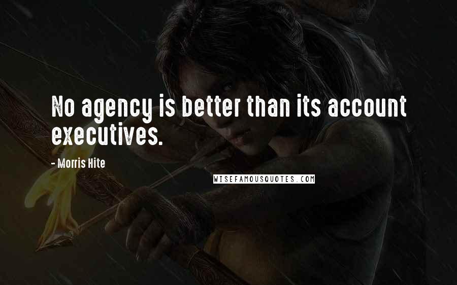 Morris Hite Quotes: No agency is better than its account executives.