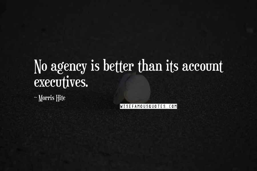 Morris Hite Quotes: No agency is better than its account executives.